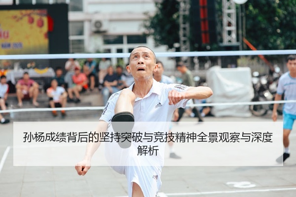 孙杨成绩背后的坚持突破与竞技精神全景观察与深度解析