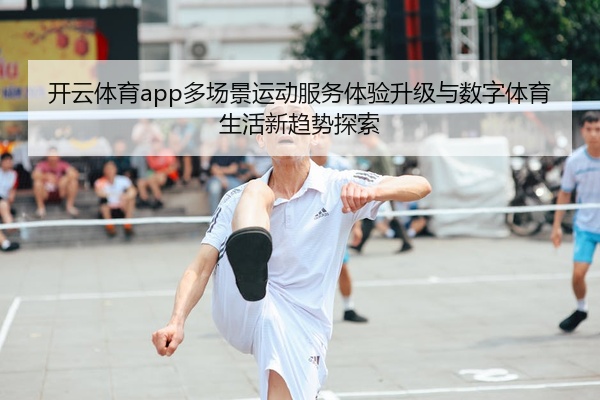 开云体育app多场景运动服务体验升级与数字体育生活新趋势探索